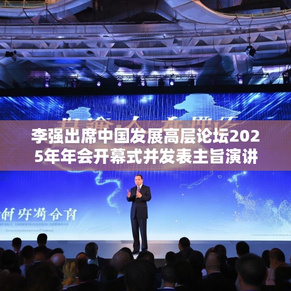 李强出席中国发展高层论坛2025年年会开幕式并发表主旨演讲
