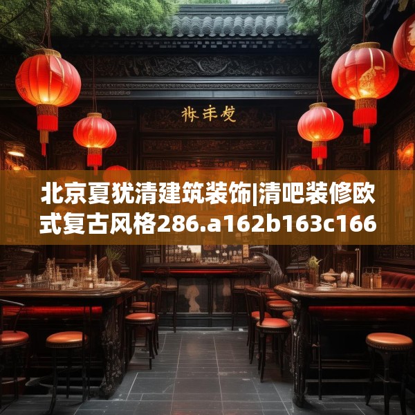 北京夏犹清建筑装饰|清吧装修欧式复古风格286.a162b163c166fgy.173dewqe