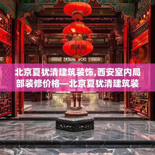 北京夏犹清建筑装饰,西安室内局部装修价格—北京夏犹清建筑装饰555.a431b432c435fgy.442fhsg