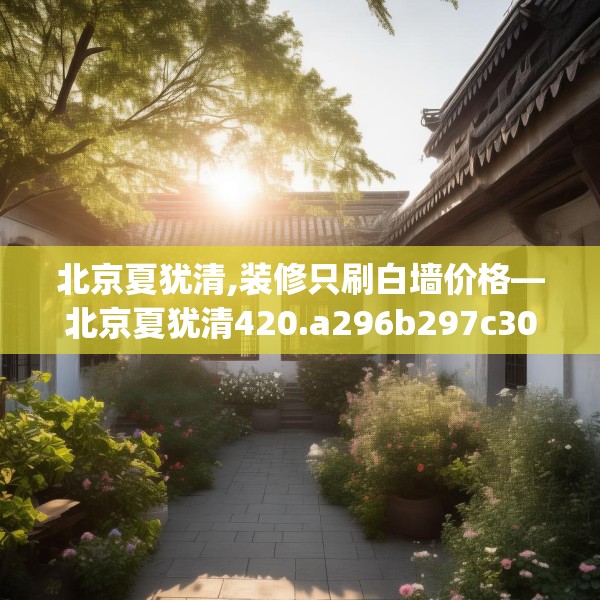 北京夏犹清,装修只刷白墙价格—北京夏犹清420.a296b297c300fgy.307dsfds