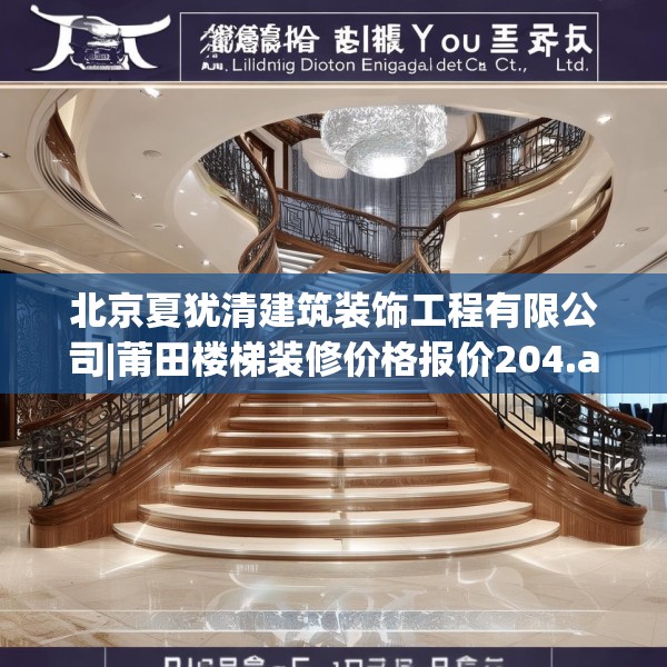 北京夏犹清建筑装饰工程有限公司|莆田楼梯装修价格报价204.a80b81c84fgy.91dsfds