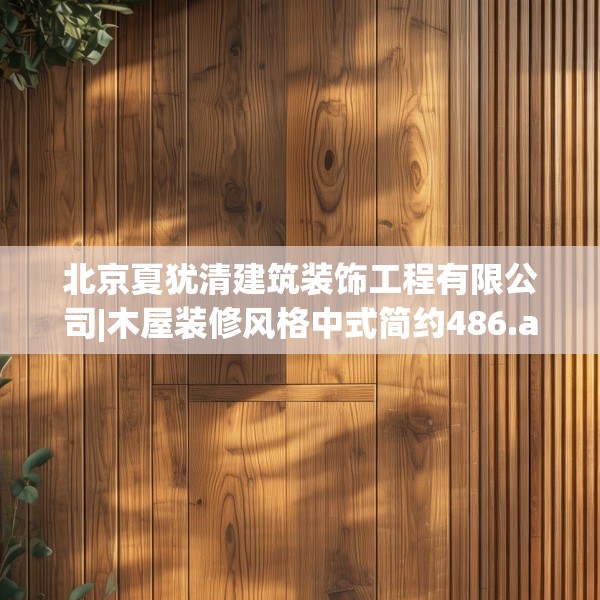 北京夏犹清建筑装饰工程有限公司|木屋装修风格中式简约486.a362b363c366fgy.373nbn