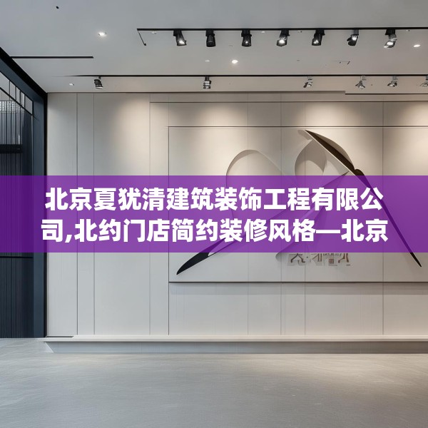 北京夏犹清建筑装饰工程有限公司,北约门店简约装修风格—北京夏犹清建筑装饰工程有限公司615.a491b492c495fgy.502uyk