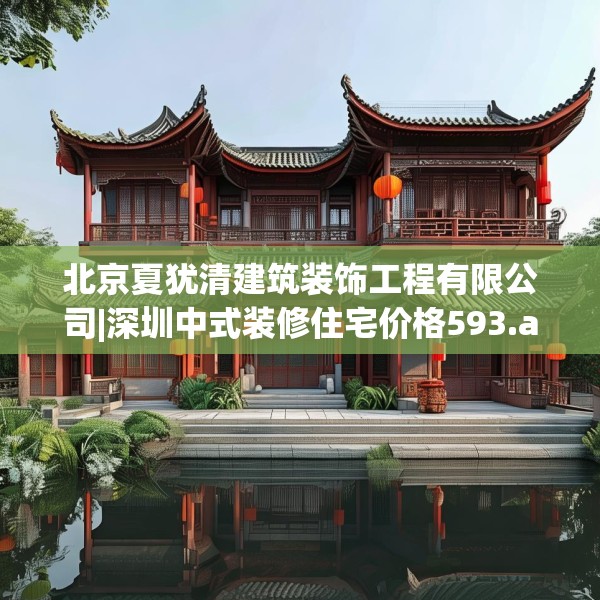 北京夏犹清建筑装饰工程有限公司|深圳中式装修住宅价格593.a469b470c473fgy.480bnbn