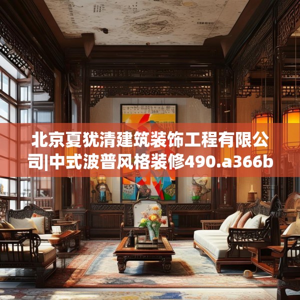 北京夏犹清建筑装饰工程有限公司|中式波普风格装修490.a366b367c370fgy.377htyj