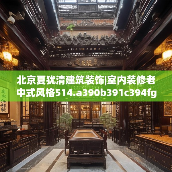 北京夏犹清建筑装饰|室内装修老中式风格514.a390b391c394fgy.401sdA