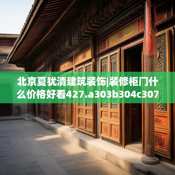 北京夏犹清建筑装饰|装修柜门什么价格好看427.a303b304c307fgy.314poiy