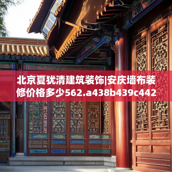北京夏犹清建筑装饰|安庆墙布装修价格多少562.a438b439c442fgy.449htyj