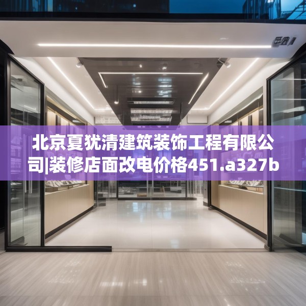 北京夏犹清建筑装饰工程有限公司|装修店面改电价格451.a327b328c331fgy.338jhhj