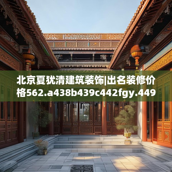 北京夏犹清建筑装饰|出名装修价格562.a438b439c442fgy.449htyj