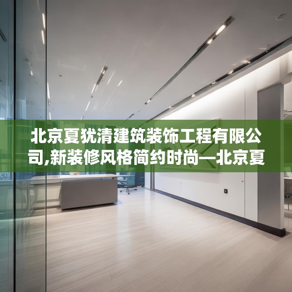 北京夏犹清建筑装饰工程有限公司,新装修风格简约时尚—北京夏犹清建筑装饰工程有限公司301.a177b178c181fgy.188poiy