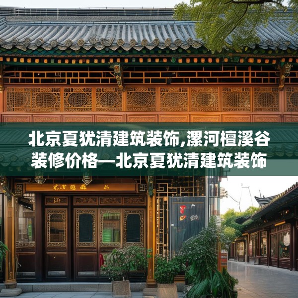 北京夏犹清建筑装饰,漯河檀溪谷装修价格—北京夏犹清建筑装饰186.a62b63c66fgy.73dsfds