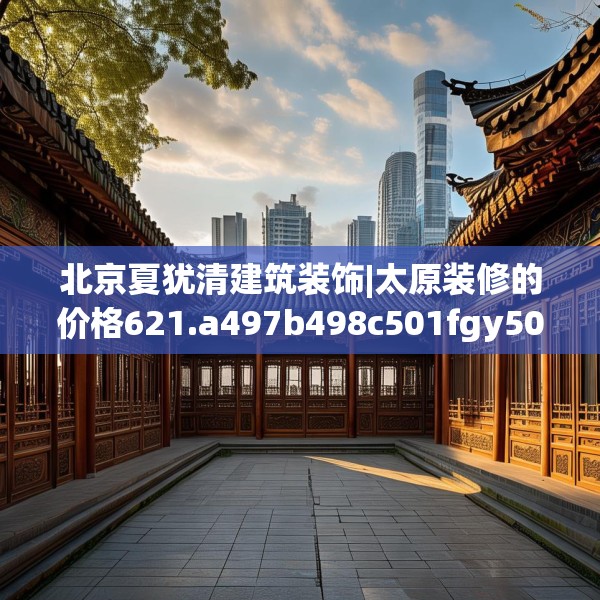 北京夏犹清建筑装饰|太原装修的价格621.a497b498c501fgy508