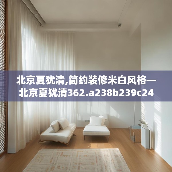 北京夏犹清,简约装修米白风格—北京夏犹清362.a238b239c242fgy.24976671