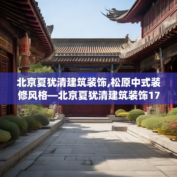 北京夏犹清建筑装饰,松原中式装修风格—北京夏犹清建筑装饰173.a49b50c53fgy.60cvcx