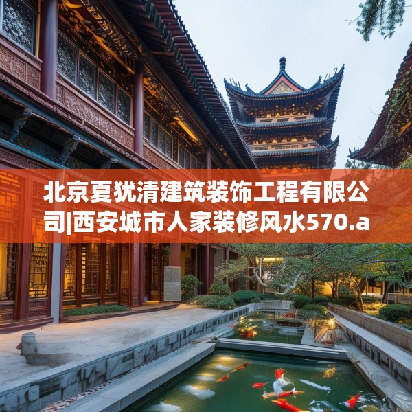 北京夏犹清建筑装饰工程有限公司|西安城市人家装修风水570.a446b447c450fgy.457lkjl