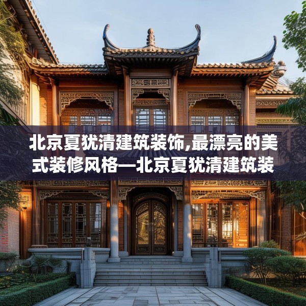 北京夏犹清建筑装饰,最漂亮的美式装修风格—北京夏犹清建筑装饰466.a342b343c346fgy.353dewqe