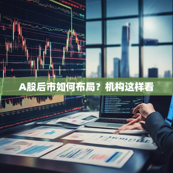 A股后市如何布局？机构这样看