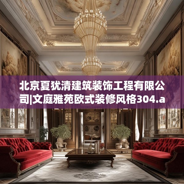 北京夏犹清建筑装饰工程有限公司|文庭雅苑欧式装修风格304.a180b181c184fgy.191dewqe