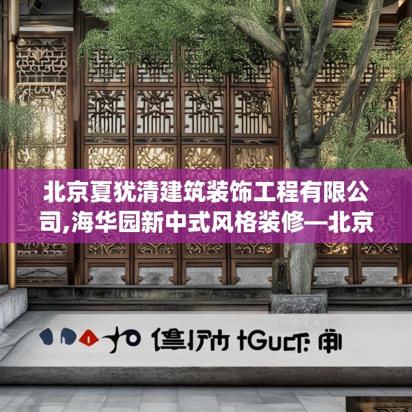 北京夏犹清建筑装饰工程有限公司,海华园新中式风格装修—北京夏犹清建筑装饰工程有限公司131.a7b8c11fgy.18fds