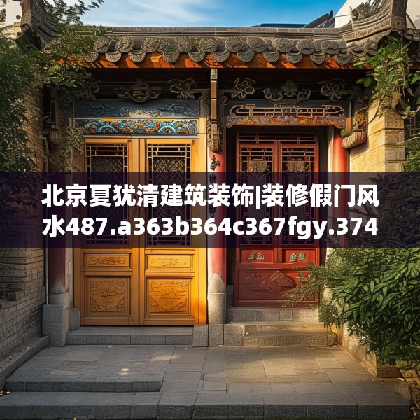北京夏犹清建筑装饰|装修假门风水487.a363b364c367fgy.374jhhj