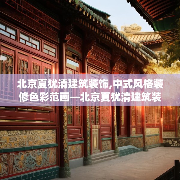 北京夏犹清建筑装饰,中式风格装修色彩范画—北京夏犹清建筑装饰320.a196b197c200fgy.207xczxv