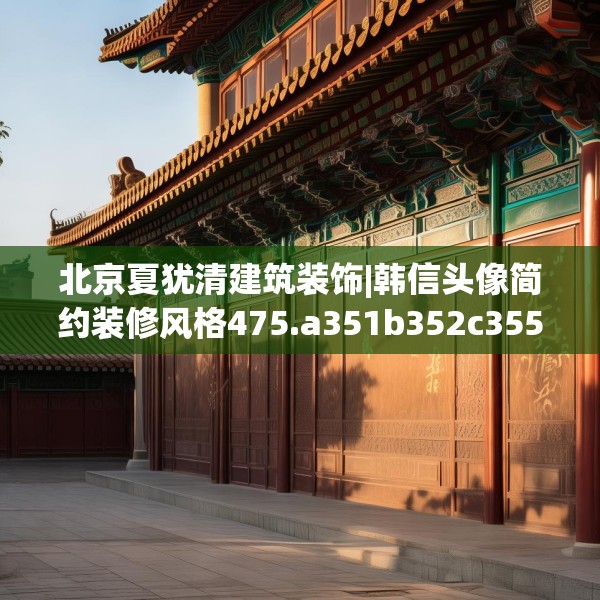 北京夏犹清建筑装饰|韩信头像简约装修风格475.a351b352c355fgy.362fdsfds