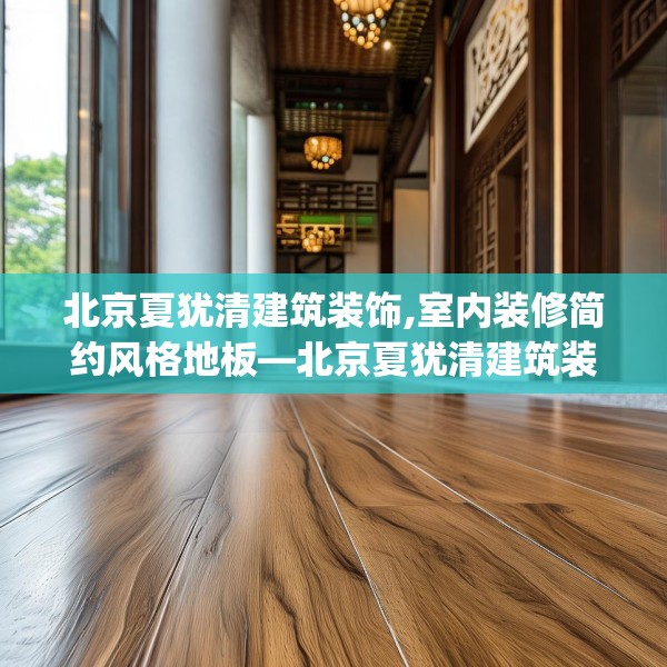 北京夏犹清建筑装饰,室内装修简约风格地板—北京夏犹清建筑装饰526.a402b403c406fgy.413htyj