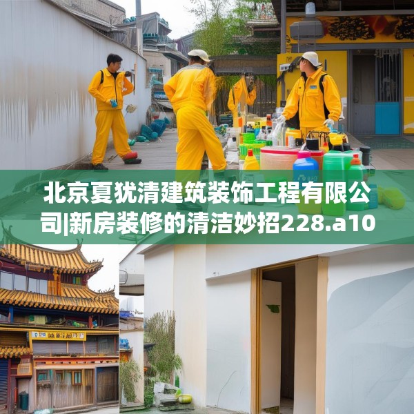 北京夏犹清建筑装饰工程有限公司|新房装修的清洁妙招228.a104b105c108fgy.115lkjl
