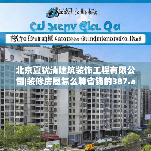 北京夏犹清建筑装饰工程有限公司|装修房屋怎么算省钱的387.a263b264c267fgy.274fghfd