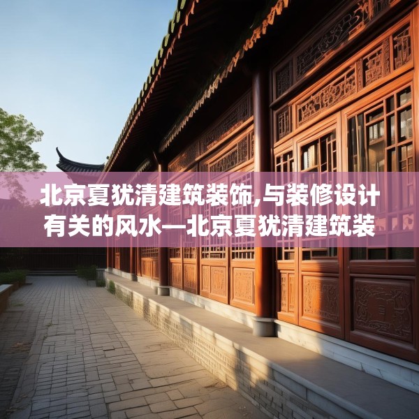 北京夏犹清建筑装饰,与装修设计有关的风水—北京夏犹清建筑装饰552.a428b429c432fgy.439lkjl