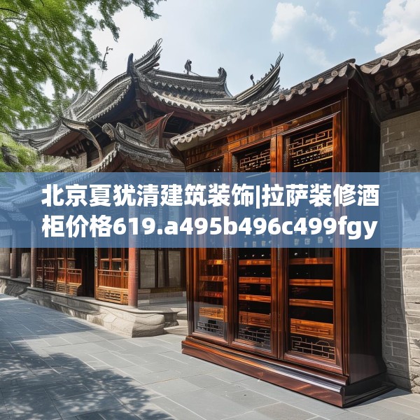 北京夏犹清建筑装饰|拉萨装修酒柜价格619.a495b496c499fgy.506fdsfds