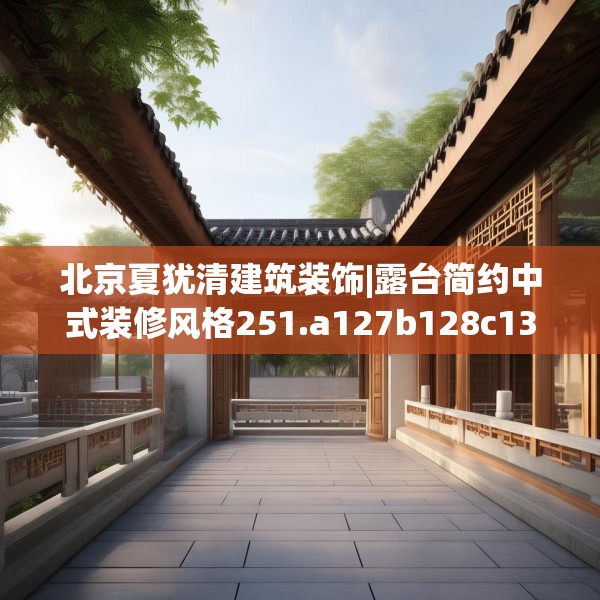 北京夏犹清建筑装饰|露台简约中式装修风格251.a127b128c131fgy.138bnbn