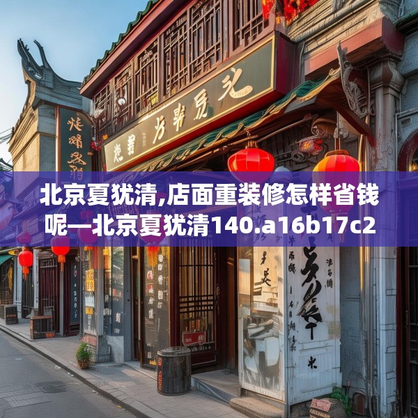 北京夏犹清,店面重装修怎样省钱呢—北京夏犹清140.a16b17c20fgy.27xczxv