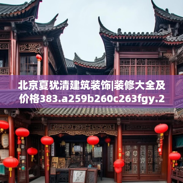 北京夏犹清建筑装饰|装修大全及价格383.a259b260c263fgy.270fds