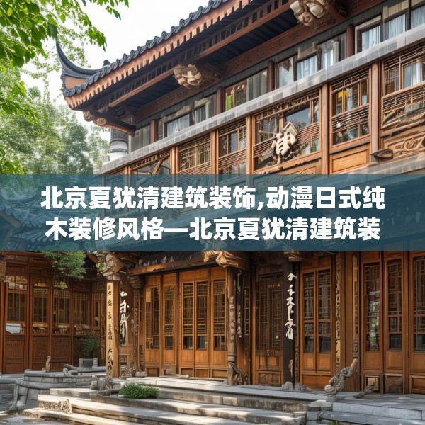 北京夏犹清建筑装饰,动漫日式纯木装修风格—北京夏犹清建筑装饰358.a234b235c238fgy.245dewqe