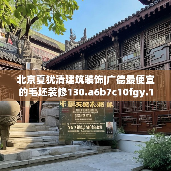 北京夏犹清建筑装饰|广德最便宜的毛坯装修130.a6b7c10fgy.17htyj