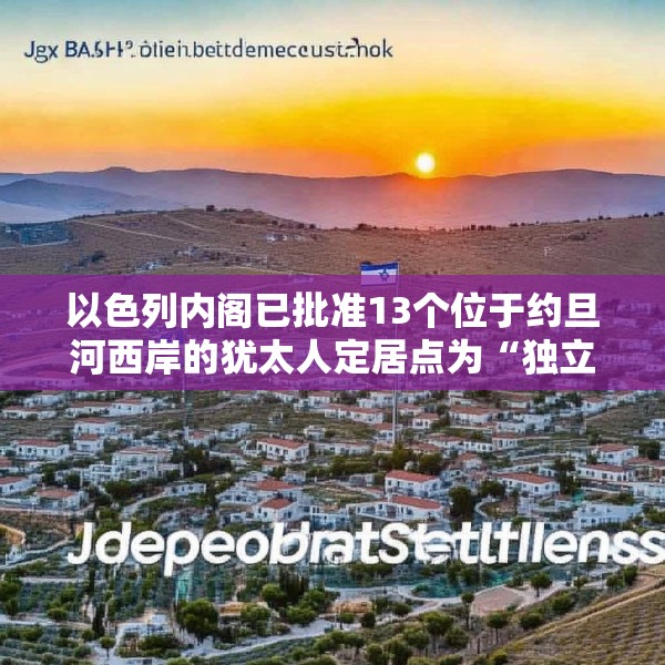 以色列内阁已批准13个位于约旦河西岸的犹太人定居点为“独立定居点”