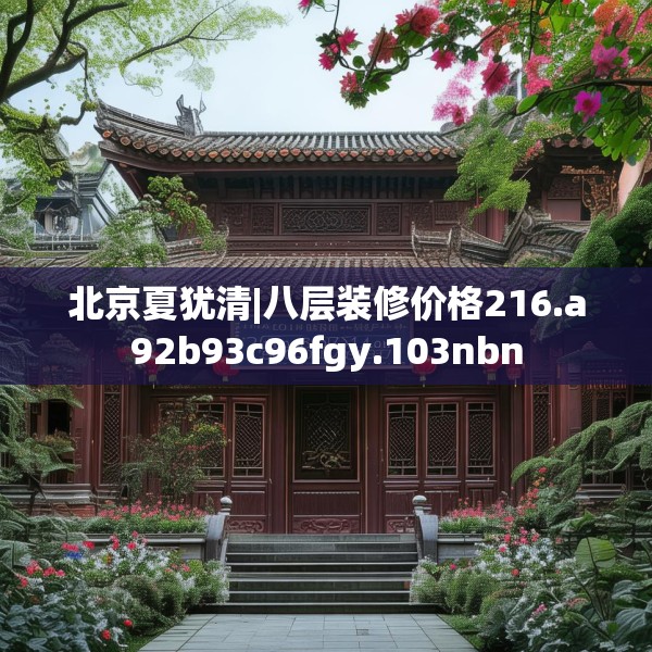 北京夏犹清|八层装修价格216.a92b93c96fgy.103nbn