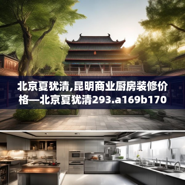 北京夏犹清,昆明商业厨房装修价格—北京夏犹清293.a169b170c173fgy.180fds