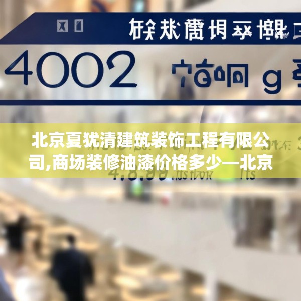 北京夏犹清建筑装饰工程有限公司,商场装修油漆价格多少—北京夏犹清建筑装饰工程有限公司402.a278b279c282fgy.289dsfds