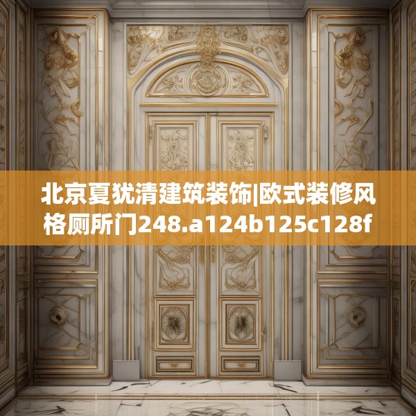 北京夏犹清建筑装饰|欧式装修风格厕所门248.a124b125c128fgy.135xczxv