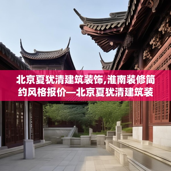 北京夏犹清建筑装饰,淮南装修简约风格报价—北京夏犹清建筑装饰520.a396b397c400fgy.407dewqe