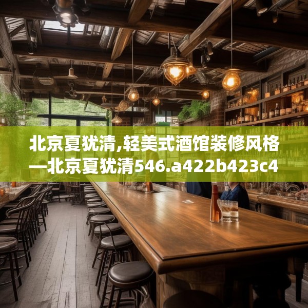 北京夏犹清,轻美式酒馆装修风格—北京夏犹清546.a422b423c426fgy.433dsfds