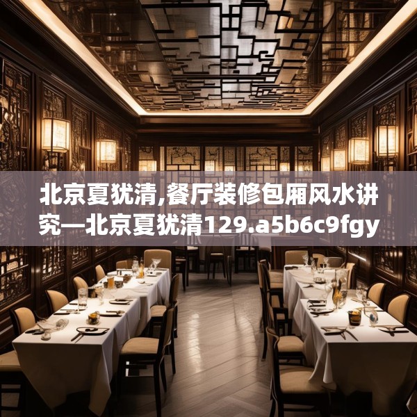 北京夏犹清,餐厅装修包厢风水讲究—北京夏犹清129.a5b6c9fgy.16uyk