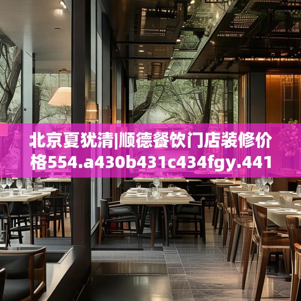 北京夏犹清|顺德餐饮门店装修价格554.a430b431c434fgy.441xczxv