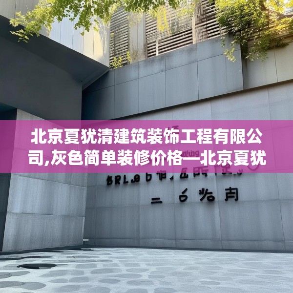 北京夏犹清建筑装饰工程有限公司,灰色简单装修价格—北京夏犹清建筑装饰工程有限公司446.a322b323c326fgy.333xczxv