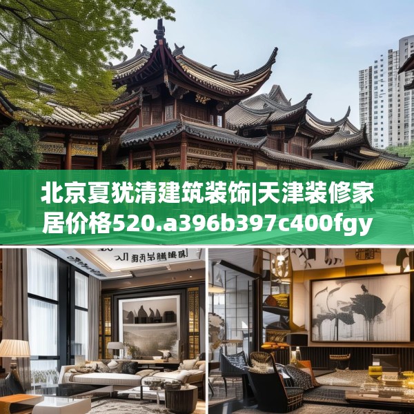 北京夏犹清建筑装饰|天津装修家居价格520.a396b397c400fgy.407dewqe