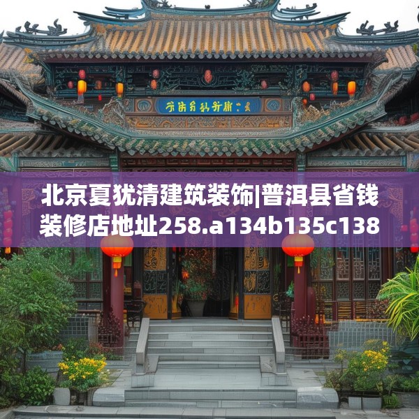 北京夏犹清建筑装饰|普洱县省钱装修店地址258.a134b135c138fgy.145dsfds