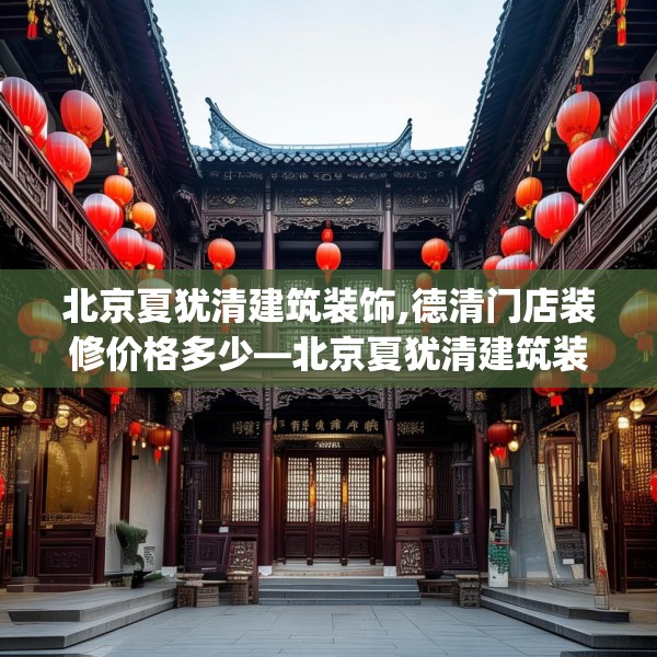 北京夏犹清建筑装饰,德清门店装修价格多少—北京夏犹清建筑装饰521.a397b398c401fgy.408bnbn